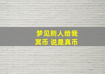 梦见别人给我冥币 说是真币